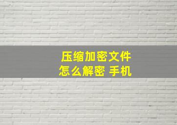 压缩加密文件怎么解密 手机